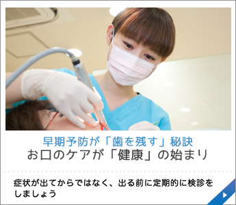 早期予防が「歯を残す」秘訣お口のケアが「健康」の始まり