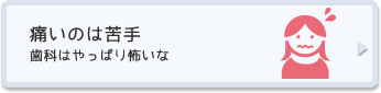 痛いのは苦手 歯科はやっぱり怖いな